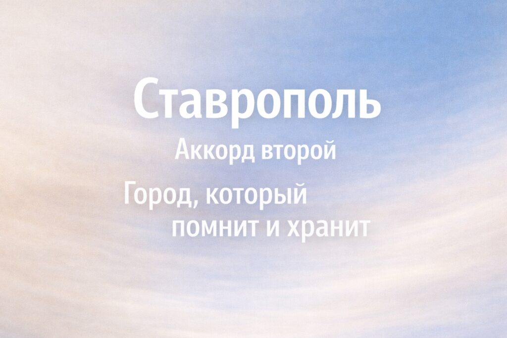 Ставрополь. Аккорд второй — «Город, который помнит и хранит»